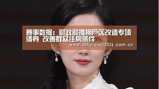 赛事数据:财政部推棚户区改造专项债券 改善群众住房条件(图1) 世界杯直播