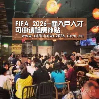 FIFA 2026-新入户人才可申请租房补贴(图3) 赛事数据
