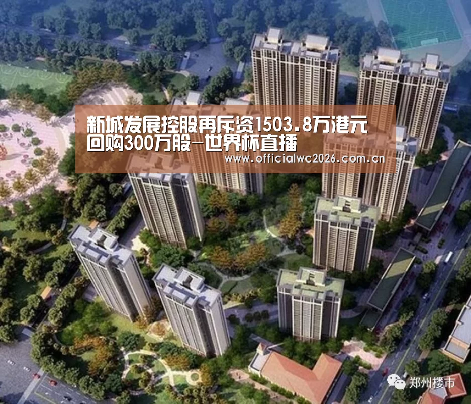 新城发展控股再斥资1503.8万港元回购300万股-世界杯直播(图1) 比分更新
