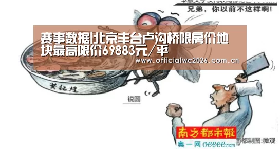 赛事数据|北京丰台卢沟桥限房价地块最高限价69883元/平(图2) 世界杯直播