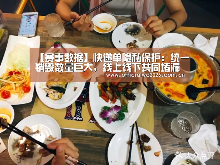 【赛事数据】快递单隐私保护:统一销毁数量巨大,线上线下共同堵漏(图1) 比分更新
