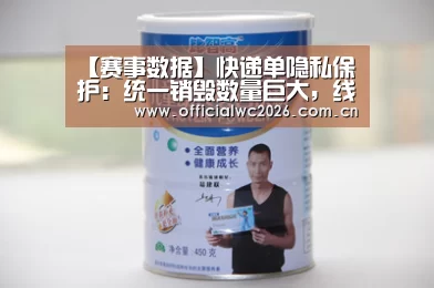 【赛事数据】快递单隐私保护:统一销毁数量巨大,线上线下共同堵漏(图2) 比分更新